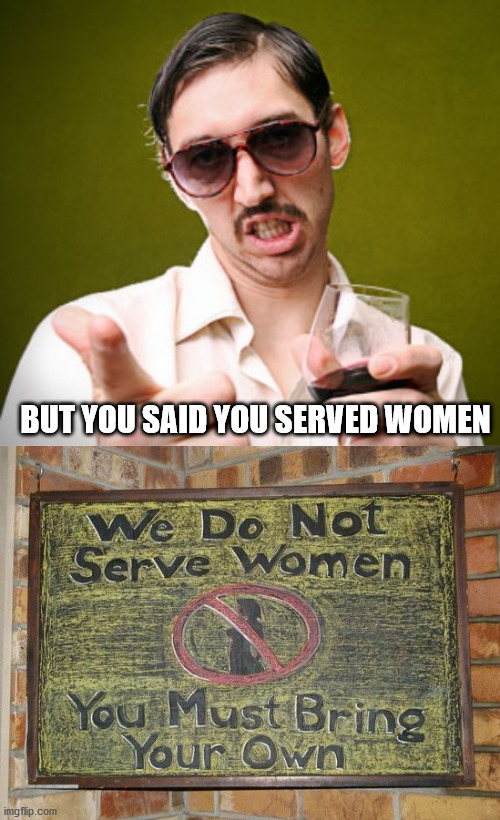 BUT YOU SAID YOU SERVED WOMEN | image tagged in creepy dude,eye roll | made w/ Imgflip meme maker