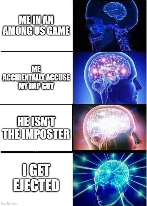 I am confused | ME IN AN AMONG US GAME; ME ACCIDENTALLY ACCUSE MY IMP GUY; HE ISN'T THE IMPOSTER; I GET EJECTED | image tagged in memes,expanding brain | made w/ Imgflip meme maker