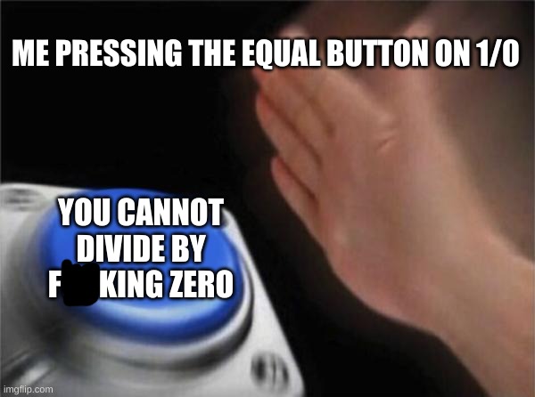 Blank Nut Button Meme | ME PRESSING THE EQUAL BUTTON ON 1/0 YOU CANNOT DIVIDE BY FUCKING ZERO | image tagged in memes,blank nut button | made w/ Imgflip meme maker