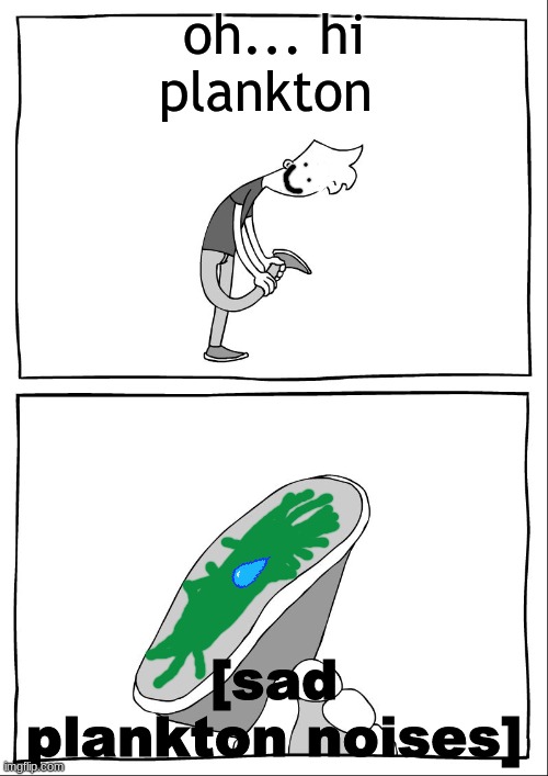 Ew, i stepped in shit | oh... hi plankton; [sad plankton noises] | image tagged in ew i stepped in shit | made w/ Imgflip meme maker