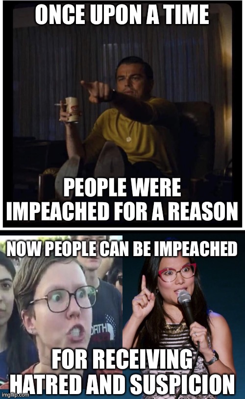 You cannot impeach the president for a riot we don’t know if he caused. |  ONCE UPON A TIME; PEOPLE WERE IMPEACHED FOR A REASON; NOW PEOPLE CAN BE IMPEACHED; FOR RECEIVING HATRED AND SUSPICION | image tagged in once upon a time in hollywood,proposal suspicion,impeach trump,stupid,politics,leftists | made w/ Imgflip meme maker