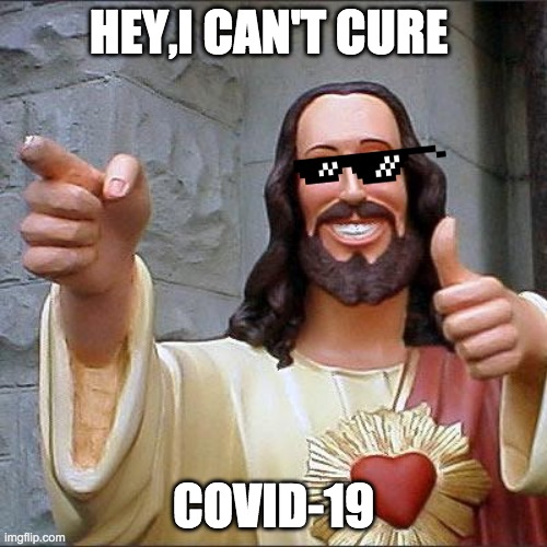 Buddy Christ Meme | HEY,I CAN'T CURE; COVID-19 | image tagged in memes,buddy christ | made w/ Imgflip meme maker