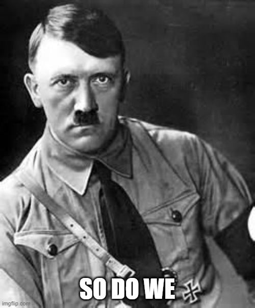 Adolf Hitler | SO DO WE | image tagged in adolf hitler | made w/ Imgflip meme maker