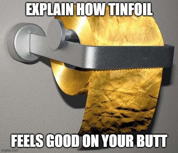 Why is this a good idea?? | EXPLAIN HOW TINFOIL; FEELS GOOD ON YOUR BUTT | image tagged in wtf,bruh,funny,explain | made w/ Imgflip meme maker