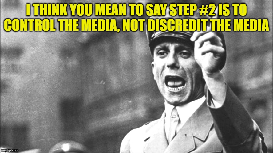 Goebbels | I THINK YOU MEAN TO SAY STEP #2 IS TO CONTROL THE MEDIA, NOT DISCREDIT THE MEDIA | image tagged in goebbels | made w/ Imgflip meme maker