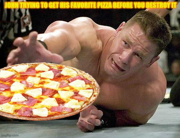 John Cena loves pineapple pizza | JOHN TRYING TO GET HIS FAVORITE PIZZA BEFORE YOU DESTROY IT | image tagged in john cena,pineapple pizza,pizza time | made w/ Imgflip meme maker