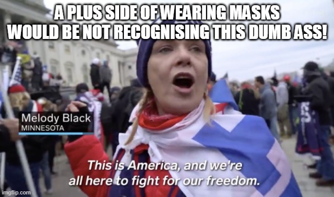 maskless | A PLUS SIDE OF WEARING MASKS WOULD BE NOT RECOGNISING THIS DUMB ASS! | image tagged in politics,no mask,dumbass | made w/ Imgflip meme maker