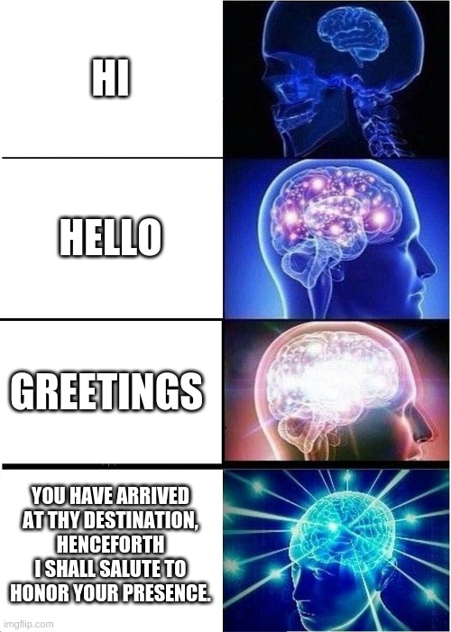 Expanding Brain ( How to say Hello) | HI; HELLO; GREETINGS; YOU HAVE ARRIVED AT THY DESTINATION, HENCEFORTH I SHALL SALUTE TO HONOR YOUR PRESENCE. | image tagged in memes,expanding brain | made w/ Imgflip meme maker