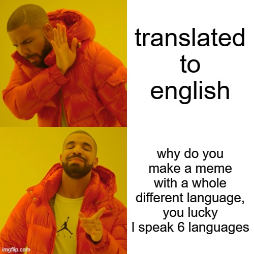 Drake Hotline Bling Meme | translated to english why do you make a meme with a whole different language, you lucky I speak 6 languages | image tagged in memes,drake hotline bling | made w/ Imgflip meme maker