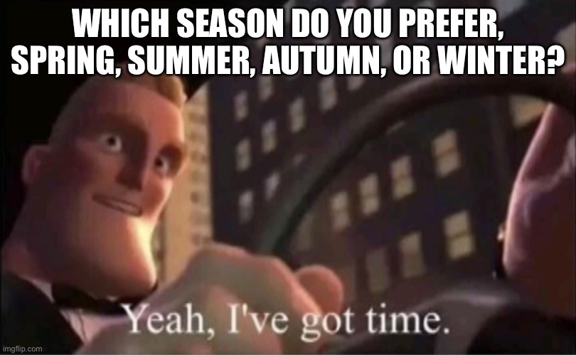 I like the summer | WHICH SEASON DO YOU PREFER, SPRING, SUMMER, AUTUMN, OR WINTER? | image tagged in yeah i ve got time | made w/ Imgflip meme maker