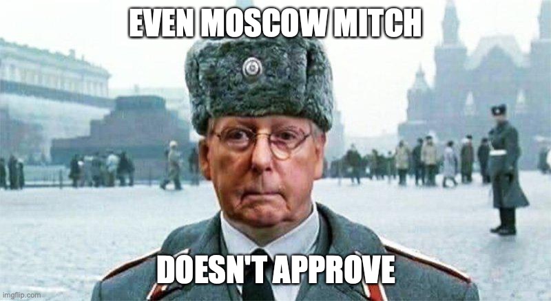 Moscow Mitch | EVEN MOSCOW MITCH DOESN'T APPROVE | image tagged in moscow mitch | made w/ Imgflip meme maker