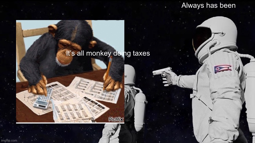 Always Has Been Meme | Always has been; It’s all monkey doing taxes | image tagged in memes,always has been | made w/ Imgflip meme maker