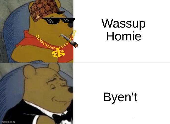 Tuxedo Winnie The Pooh Meme | Wassup Homie; Byen't | image tagged in memes,tuxedo winnie the pooh | made w/ Imgflip meme maker