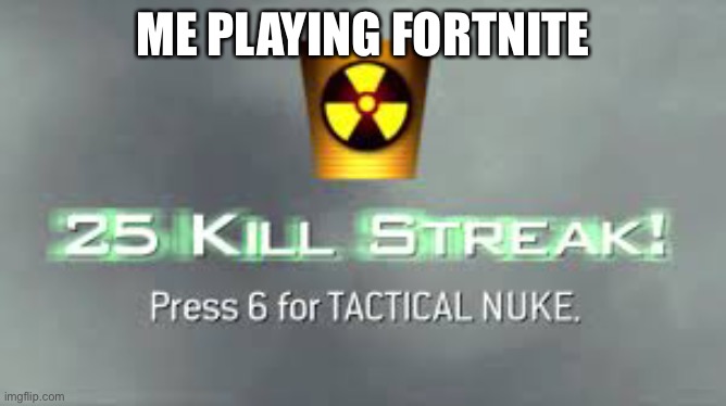 Lmao | ME PLAYING FORTNITE | image tagged in tactical nuke | made w/ Imgflip meme maker
