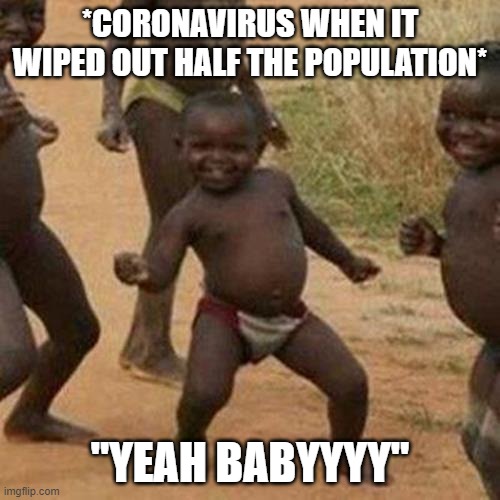 Third World Success Kid Meme | *CORONAVIRUS WHEN IT WIPED OUT HALF THE POPULATION*; "YEAH BABYYYY" | image tagged in memes,third world success kid,coronavirus | made w/ Imgflip meme maker