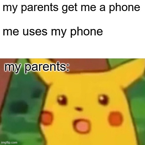 Surprised Pikachu | my parents get me a phone; me uses my phone; my parents: | image tagged in memes,surprised pikachu | made w/ Imgflip meme maker