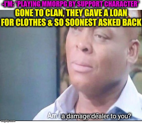 -Selling SoPs. | -I'M: *PLAYING MMORPG BY SUPPORT CHARACTER*; GONE TO CLAN, THEY GAVE A LOAN FOR CLOTHES & SO SOONEST ASKED BACK; a damage dealer to you? | image tagged in memes,distracted boyfriend,lines,messages,tech support,mmorpg | made w/ Imgflip meme maker