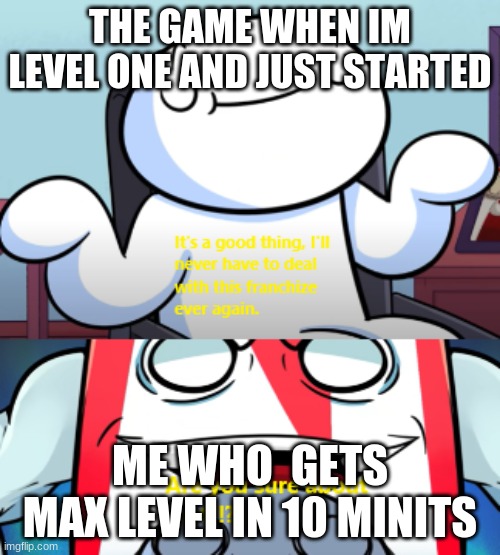OG ARE YOU SURE ABOUT THAT? | THE GAME WHEN IM LEVEL ONE AND JUST STARTED; ME WHO  GETS MAX LEVEL IN 10 MINITS | image tagged in og are you sure about that | made w/ Imgflip meme maker