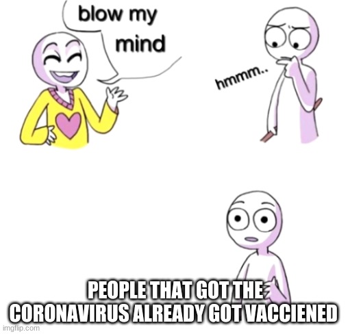 Blow my mind | PEOPLE THAT GOT THE CORONAVIRUS ALREADY GOT VACCIENED | image tagged in blow my mind,covid-19 | made w/ Imgflip meme maker