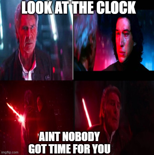 Kylo ren kills Han solo | LOOK AT THE CLOCK; AINT NOBODY GOT TIME FOR YOU | image tagged in funny,kylo ren | made w/ Imgflip meme maker