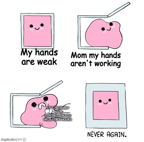 Oh... | My hands are weak; Mom my hands aren't working; IT'S PROBABLY YOUR CONTROLLER YOU HELD FOR 6 HOURS | image tagged in pink blob in the box | made w/ Imgflip meme maker
