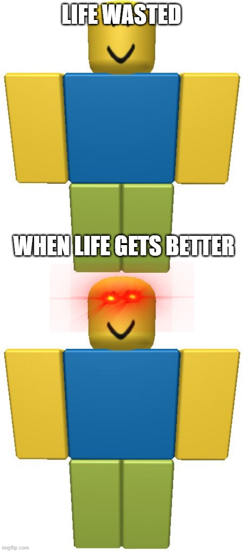 Noobs just got better. | LIFE WASTED; WHEN LIFE GETS BETTER | image tagged in roblox noob | made w/ Imgflip meme maker