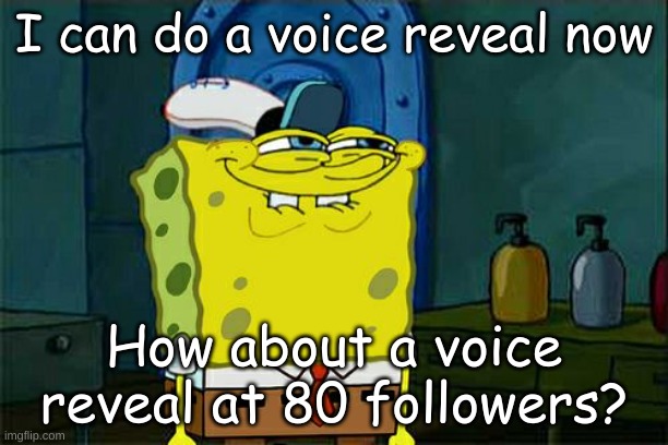 Don't You Squidward Meme | I can do a voice reveal now; How about a voice reveal at 80 followers? | image tagged in memes,don't you squidward | made w/ Imgflip meme maker