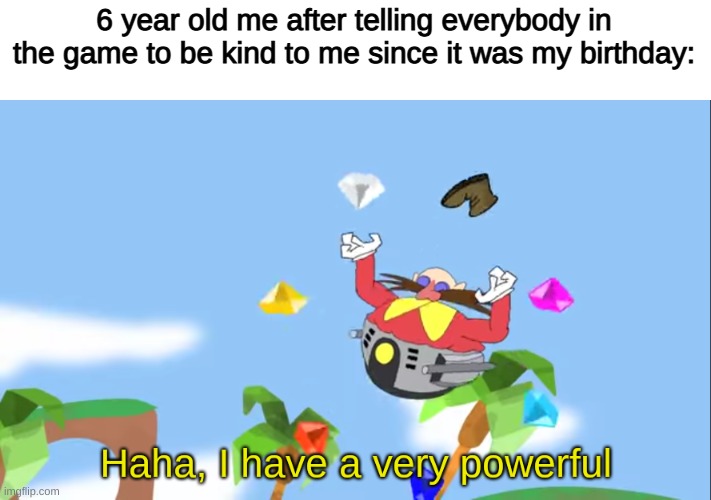 Haha, I have a very powerful | 6 year old me after telling everybody in the game to be kind to me since it was my birthday: | image tagged in haha i have a very powerful | made w/ Imgflip meme maker