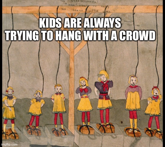 KIDS ARE ALWAYS TRYING TO HANG WITH A CROWD | made w/ Imgflip meme maker