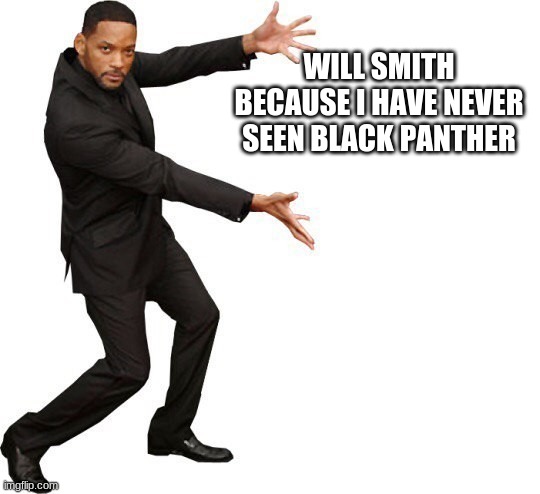 Tada Will smith | WILL SMITH BECAUSE I HAVE NEVER SEEN BLACK PANTHER | image tagged in tada will smith | made w/ Imgflip meme maker