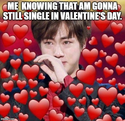 BTS Jin | ME  KNOWING THAT AM GONNA STILL SINGLE IN VALENTINE'S DAY. | image tagged in bts jin | made w/ Imgflip meme maker