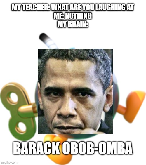 MY TEACHER: WHAT ARE YOU LAUGHING AT
ME: NOTHING
MY BRAIN:; BARACK OBOB-OMBA | image tagged in bob-omb | made w/ Imgflip meme maker