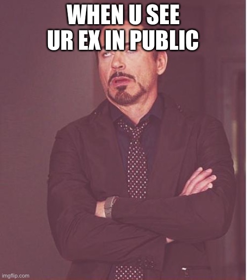 LMAOOO | WHEN U SEE UR EX IN PUBLIC | image tagged in memes,face you make robert downey jr | made w/ Imgflip meme maker