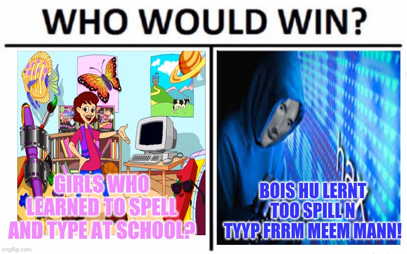 Spilling champ | GIRLS WHO LEARNED TO SPELL AND TYPE AT SCHOOL? BOIS HU LERNT TOO SPILL N TYYP FRRM MEEM MANN! | image tagged in memes,who would win,boys vs girls,meme man,typing | made w/ Imgflip meme maker