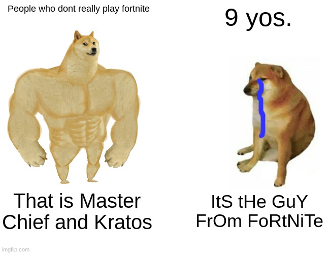 FORTNITE IS FORTNITE 9 YOS. | People who dont really play fortnite; 9 yos. That is Master Chief and Kratos; ItS tHe GuY FrOm FoRtNiTe | image tagged in memes,buff doge vs cheems | made w/ Imgflip meme maker