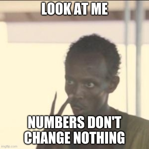 Look At Me Meme | LOOK AT ME; NUMBERS DON'T CHANGE NOTHING | image tagged in memes,look at me | made w/ Imgflip meme maker