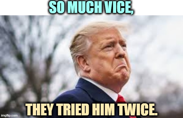 Trump will spend the rest of his life in court, paying for his sins. | SO MUCH VICE, THEY TRIED HIM TWICE. | image tagged in trump tears,trump,guilty | made w/ Imgflip meme maker