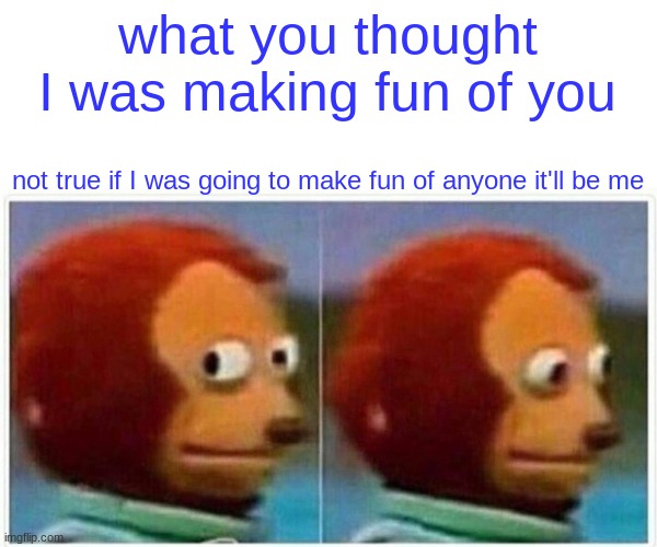 if you make fun of other people prepare to make fun of yourself | what you thought I was making fun of you; not true if I was going to make fun of anyone it'll be me | image tagged in memes,monkey puppet | made w/ Imgflip meme maker