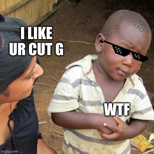 Third World Skeptical Kid Meme | I LIKE UR CUT G; WTF | image tagged in memes,third world skeptical kid | made w/ Imgflip meme maker