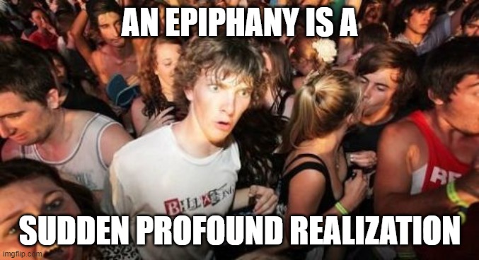 Sudden Clarity Clarence Meme | AN EPIPHANY IS A; SUDDEN PROFOUND REALIZATION | image tagged in memes,sudden clarity clarence | made w/ Imgflip meme maker
