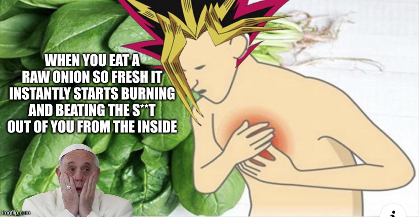 Being healthy feels like dying | WHEN YOU EAT A RAW ONION SO FRESH IT INSTANTLY STARTS BURNING AND BEATING THE S**T OUT OF YOU FROM THE INSIDE | image tagged in my heart | made w/ Imgflip meme maker