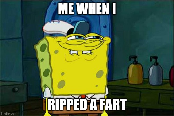 Don't You Squidward | ME WHEN I; RIPPED A FART | image tagged in memes,don't you squidward | made w/ Imgflip meme maker