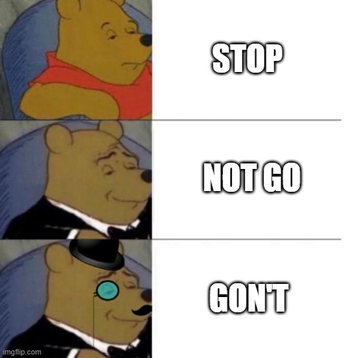 what's your favorite Michael Rosen meme | STOP; NOT GO; GON'T | image tagged in tuxedo winnie the pooh 3 panel | made w/ Imgflip meme maker