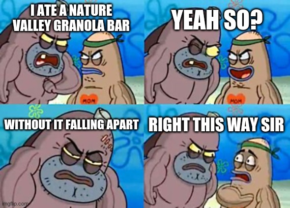 Nature valley | YEAH SO? I ATE A NATURE VALLEY GRANOLA BAR; WITHOUT IT FALLING APART; RIGHT THIS WAY SIR | image tagged in memes,how tough are you | made w/ Imgflip meme maker