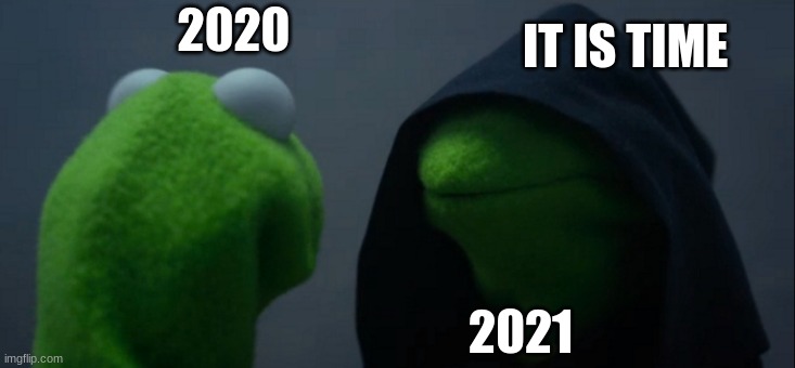 Evil Kermit | IT IS TIME; 2020; 2021 | image tagged in memes,evil kermit | made w/ Imgflip meme maker