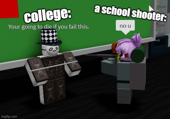no u | a school shooter:; college: | image tagged in no u | made w/ Imgflip meme maker