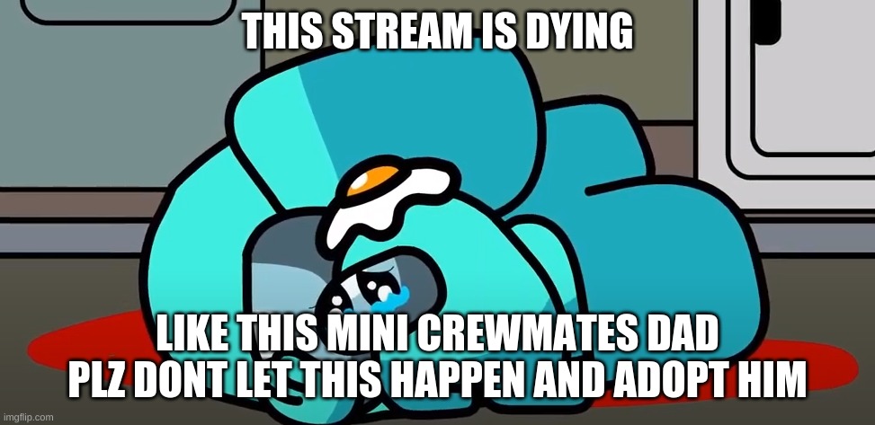 plz dont let the stream die plz plz plz |  THIS STREAM IS DYING; LIKE THIS MINI CREWMATES DAD PLZ DONT LET THIS HAPPEN AND ADOPT HIM | image tagged in crying mini crewmate | made w/ Imgflip meme maker