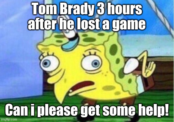 Joe mamma | Tom Brady 3 hours after he lost a game; Can i please get some help! | image tagged in memes,mocking spongebob | made w/ Imgflip meme maker