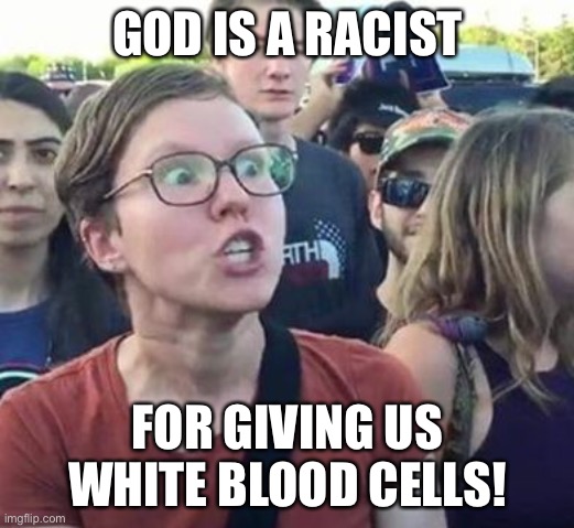 Trigger a Leftist | GOD IS A RACIST FOR GIVING US WHITE BLOOD CELLS! | image tagged in trigger a leftist | made w/ Imgflip meme maker