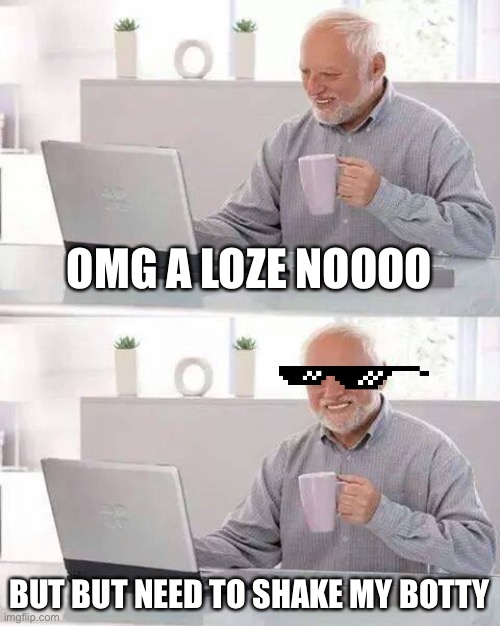 Poop | OMG A LOZE NOOOO; BUT BUT NEED TO SHAKE MY BOTTY | image tagged in memes | made w/ Imgflip meme maker